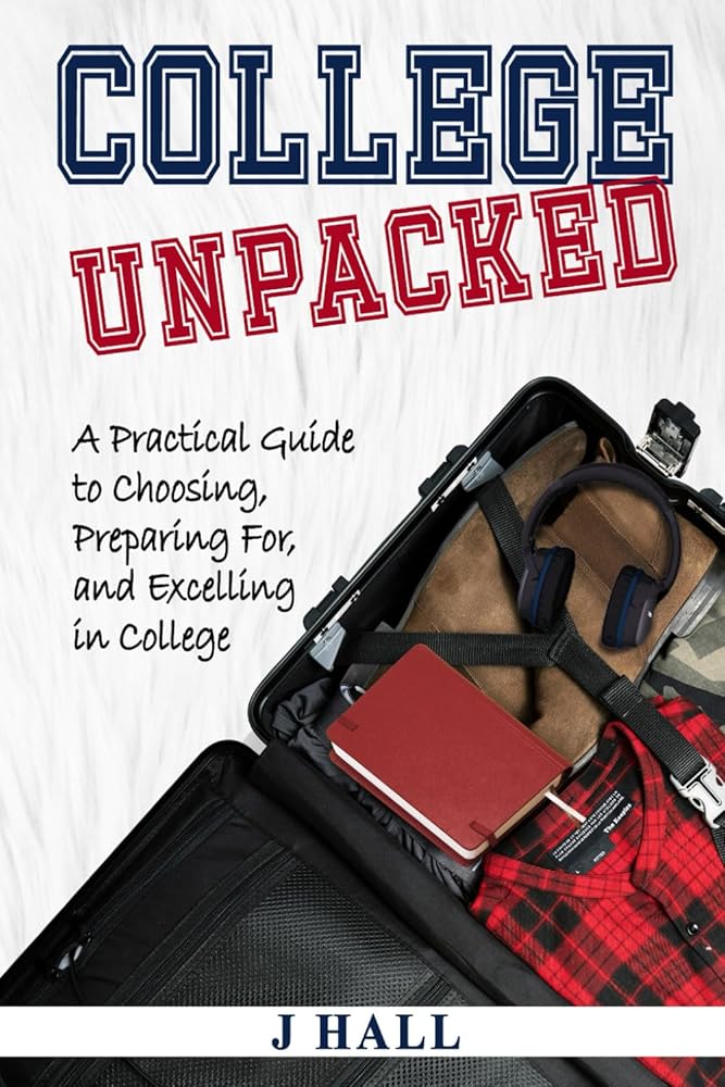 College Unpacked: A Practical Guide to Choosing, Preparing For, and Excelling In College cover image