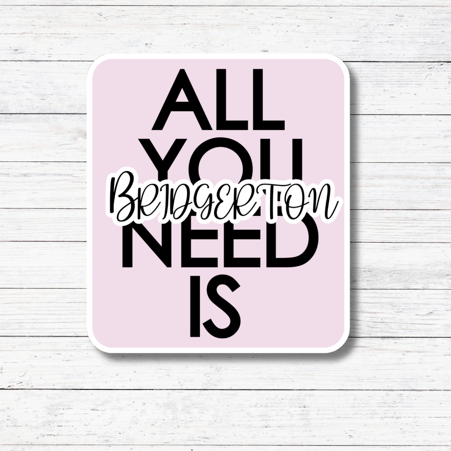 All I Need- Bridgerton Stickers/Magnet