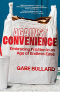 Against Convenience: Embracing Friction in an Age of Endless Ease – A Sociology and Self-Help Guide to Digital Detox and Mindfulness cover image