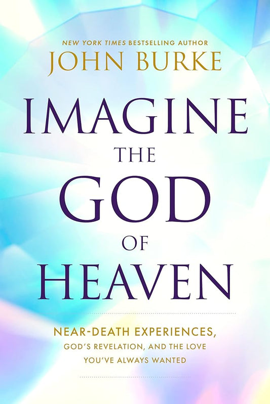 Imagine the God of Heaven: Near-Death Experiences, God’s Revelation, and the Love You’ve Always Wanted cover image