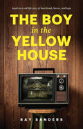 The Boy in the Yellow House: based on a real-life story of heartbreak, horror, and hope cover image