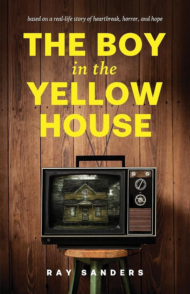 The Boy in the Yellow House: based on a real-life story of heartbreak, horror, and hope cover image