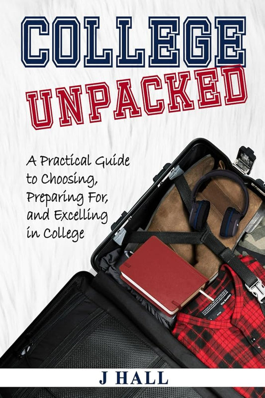 College Unpacked: A Practical Guide to Choosing, Preparing For, and Excelling In College cover image